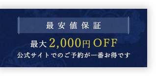 最安値保証 最大2,000円OFF 公式サイトでのご予約が一番お得です