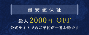 最安値保証 最大2,000円OFF 公式サイトでのご予約が一番お得です