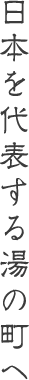 日本を代表する湯の町へ